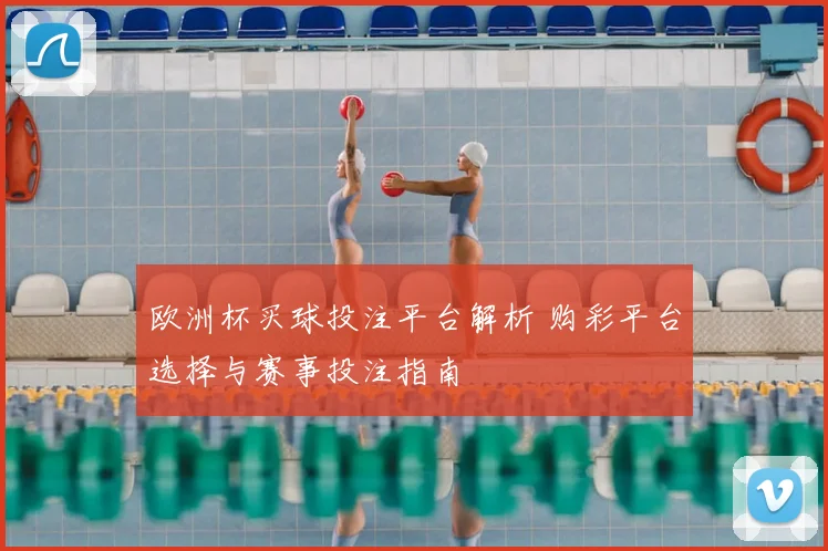 欧洲杯买球投注平台解析 购彩平台选择与赛事投注指南