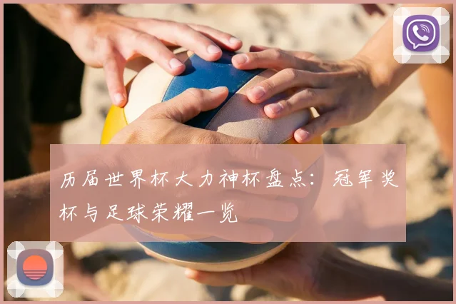 历届世界杯大力神杯盘点:冠军奖杯与足球荣耀一览