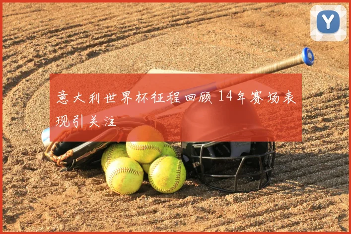 意大利世界杯征程回顾 14年赛场表现引关注