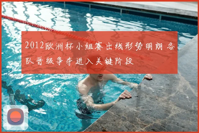 2012欧洲杯小组赛出线形势明朗 各队晋级争夺进入关键阶段