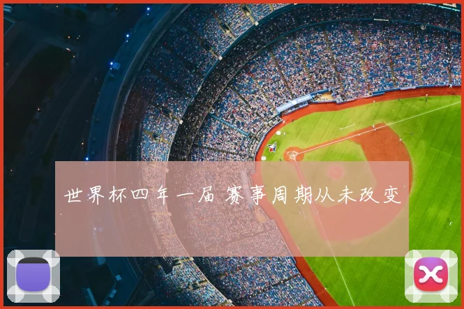 世界杯四年一届 赛事周期从未改变