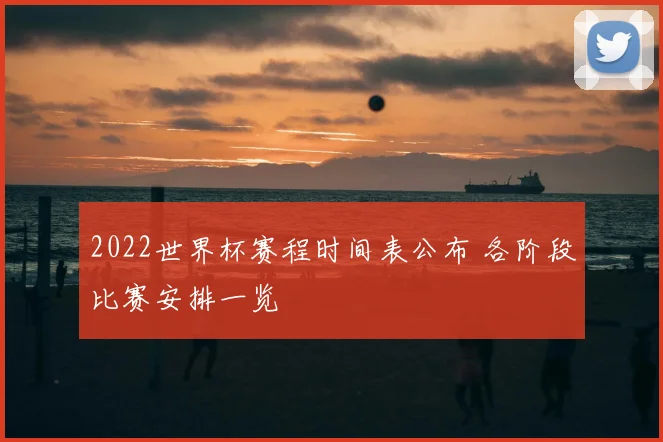 2022世界杯赛程时间表公布 各阶段比赛安排一览