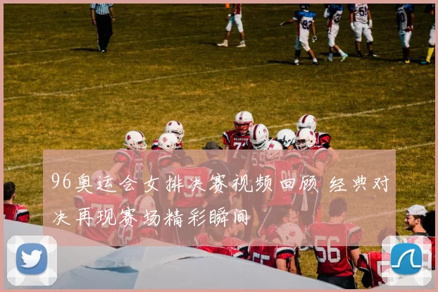96奥运会女排决赛视频回顾 经典对决再现赛场精彩瞬间