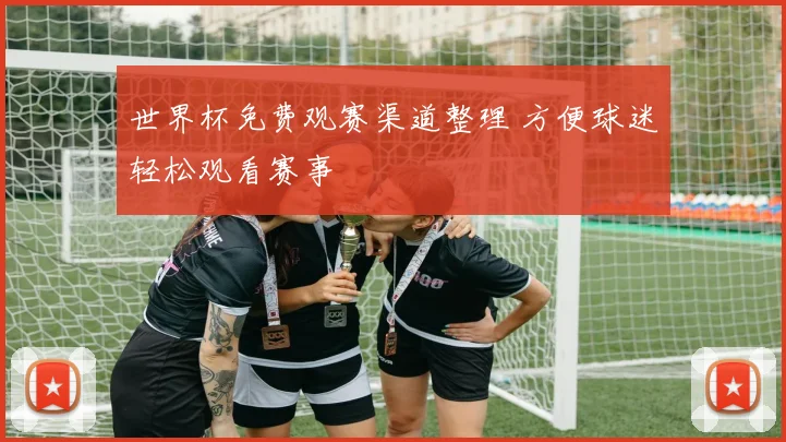 世界杯免费观赛渠道整理 方便球迷轻松观看赛事