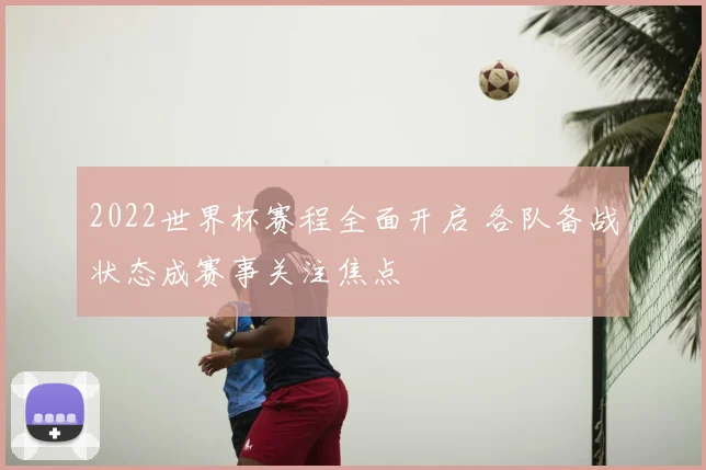 2022世界杯赛程全面开启 各队备战状态成赛事关注焦点