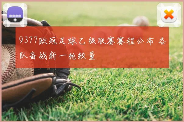 9377欧冠足球乙级联赛赛程公布 各队备战新一轮较量