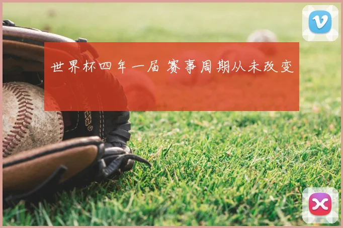 世界杯四年一届 赛事周期从未改变